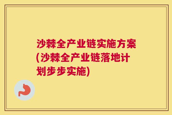 沙棘全产业链实施方案(沙棘全产业链落地计划步步实施)