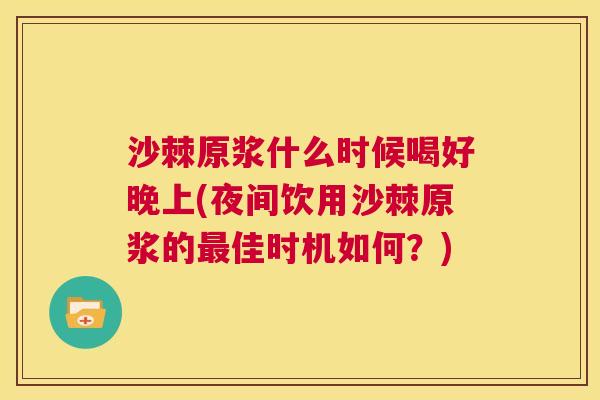 沙棘原浆什么时候喝好晚上(夜间饮用沙棘原浆的最佳时机如何？)