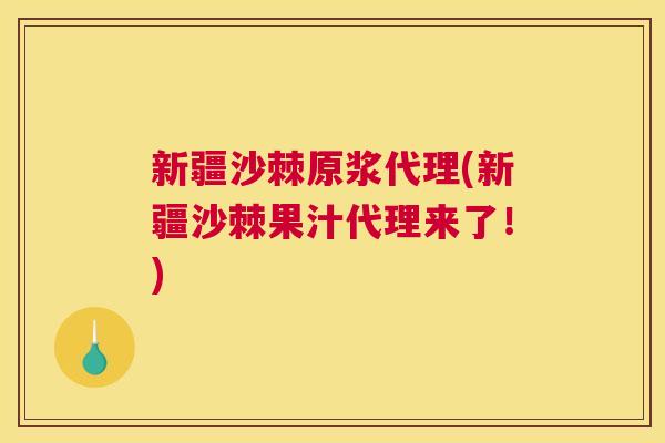 新疆沙棘原浆代理(新疆沙棘果汁代理来了！)