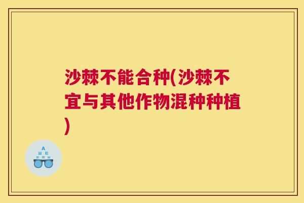 沙棘不能合种(沙棘不宜与其他作物混种种植)