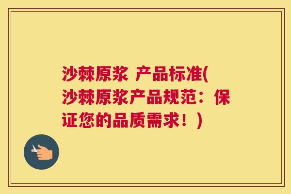 沙棘原浆 产品标准(沙棘原浆产品规范：保证您的品质需求！)