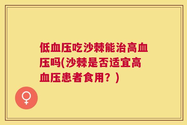 低血压吃沙棘能治高血压吗(沙棘是否适宜高血压患者食用?)