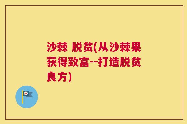 沙棘 脱贫(从沙棘果获得致富--打造脱贫良方)