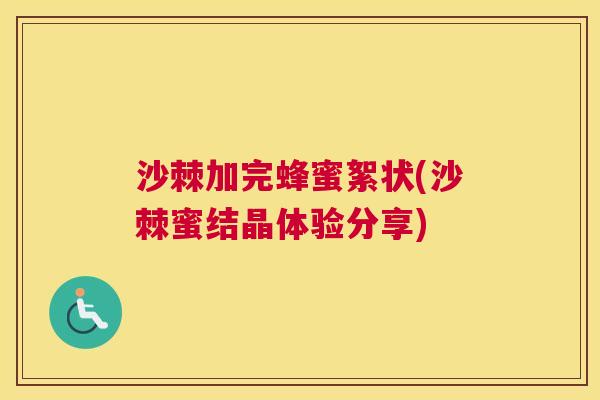 沙棘加完蜂蜜絮状(沙棘蜜结晶体验分享)