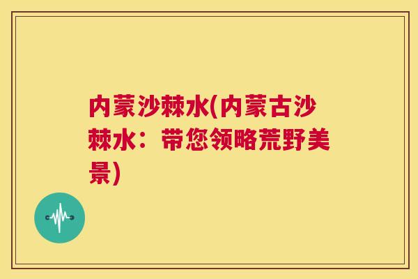 内蒙沙棘水(内蒙古沙棘水：带您领略荒野美景)