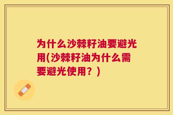 为什么沙棘籽油要避光用(沙棘籽油为什么需要避光使用？)