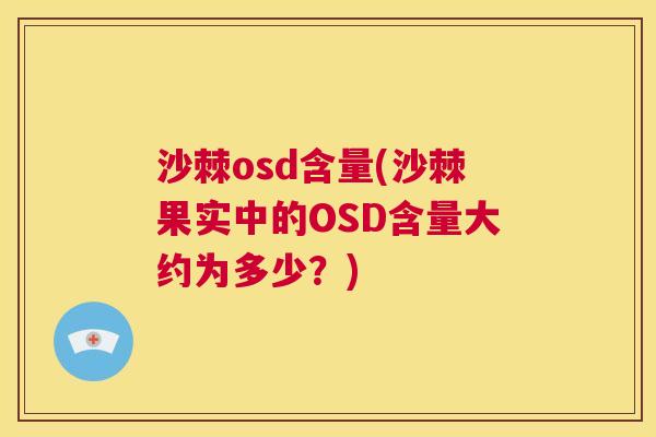 沙棘osd含量(沙棘果实中的OSD含量大约为多少？)
