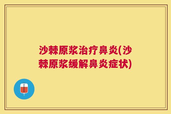 沙棘原浆治疗鼻炎(沙棘原浆缓解鼻炎症状)