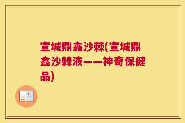 宣城鼎鑫沙棘(宣城鼎鑫沙棘液——神奇保健品)