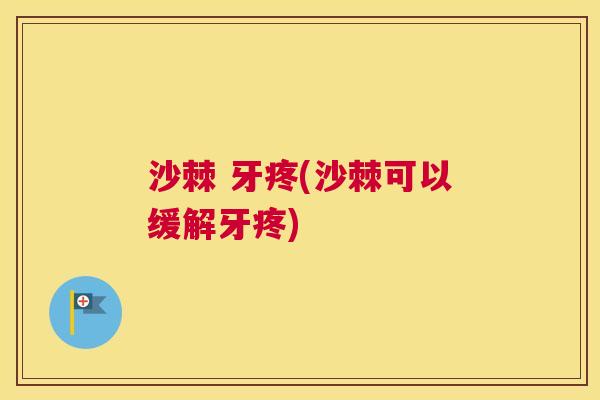 沙棘 牙疼(沙棘可以缓解牙疼)