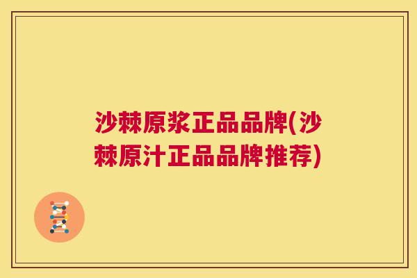沙棘原浆正品品牌(沙棘原汁正品品牌推荐)