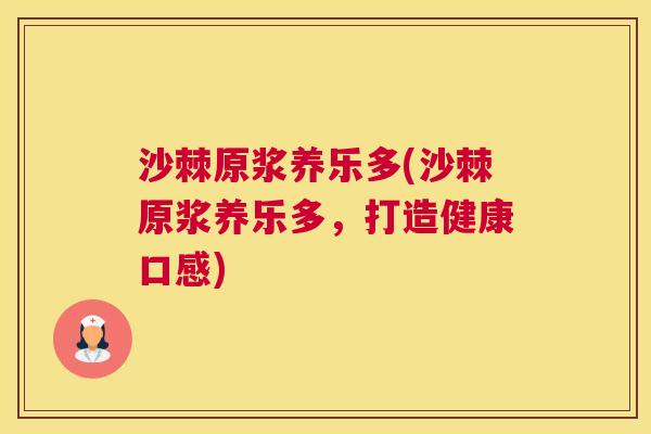 沙棘原浆养乐多(沙棘原浆养乐多，打造健康口感)