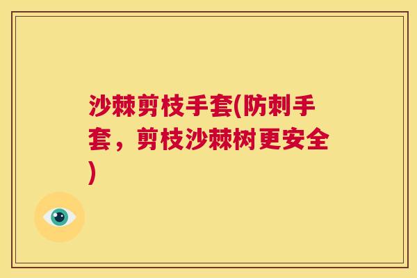 沙棘剪枝手套(防刺手套，剪枝沙棘树更安全)