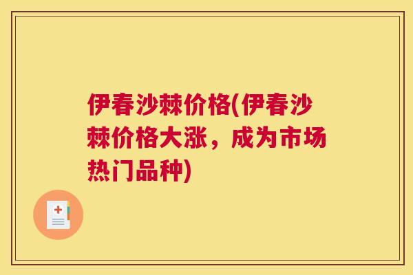 伊春沙棘价格(伊春沙棘价格大涨,成为市场热门品种)