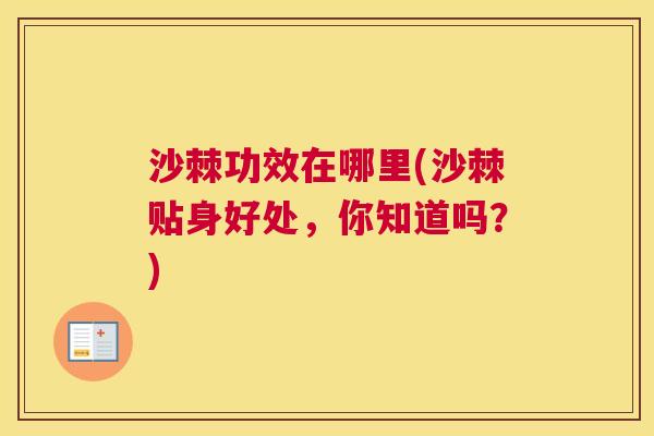 沙棘功效在哪里(沙棘贴身好处，你知道吗？)
