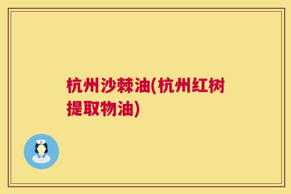 杭州沙棘油(杭州红树提取物油)