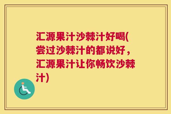 汇源果汁沙棘汁好喝(尝过沙棘汁的都说好，汇源果汁让你畅饮沙棘汁)