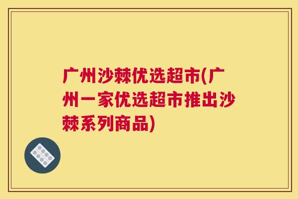 广州沙棘优选超市(广州一家优选超市推出沙棘系列商品)