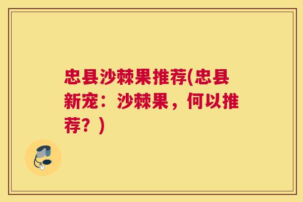 忠县沙棘果推荐(忠县新宠：沙棘果，何以推荐？)