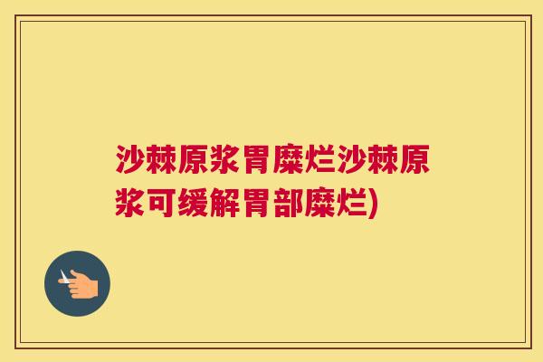 沙棘原浆胃糜烂沙棘原浆可缓解胃部糜烂)