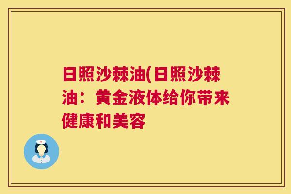 日照沙棘油(日照沙棘油:黄金液体给你带来健康和美容