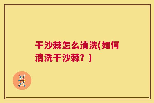 干沙棘怎么清洗(如何清洗干沙棘？)