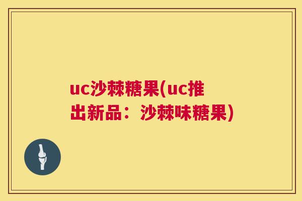 uc沙棘糖果(uc推出新品：沙棘味糖果)