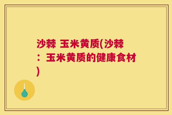 沙棘 玉米黄质(沙棘：玉米黄质的健康食材)