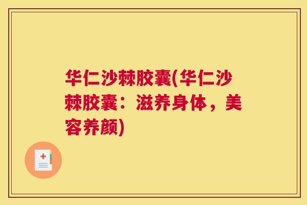 华仁沙棘胶囊(华仁沙棘胶囊：滋养身体，美容养颜)