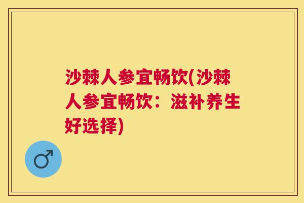 沙棘人参宜畅饮(沙棘人参宜畅饮：滋补养生好选择)