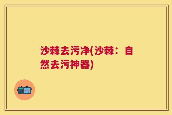 沙棘去污净(沙棘：自然去污神器)