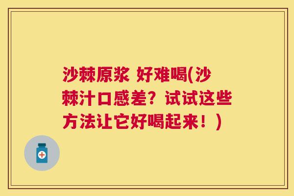 沙棘原浆 好难喝(沙棘汁口感差？试试这些方法让它好喝起来！)