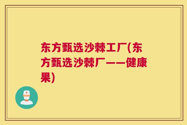 东方甄选沙棘工厂(东方甄选沙棘厂——健康果)