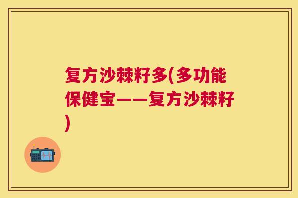 复方沙棘籽多(多功能保健宝——复方沙棘籽)