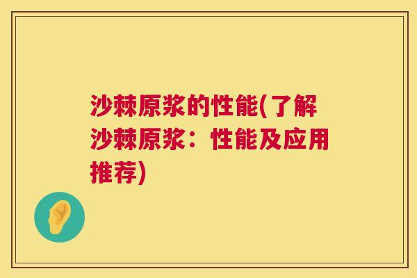 沙棘原浆的性能(了解沙棘原浆：性能及应用推荐)