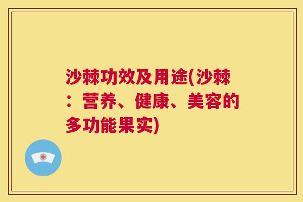 沙棘功效及用途(沙棘：营养、健康、美容的多功能果实)