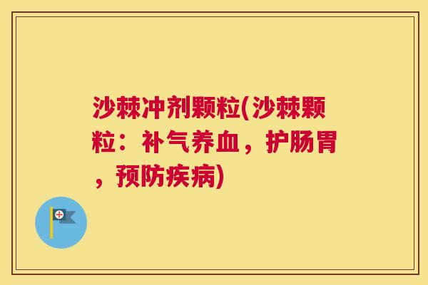 沙棘冲剂颗粒(沙棘颗粒：补气养血，护肠胃，预防疾病)