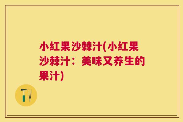 小红果沙棘汁(小红果沙棘汁:美味又养生的果汁)