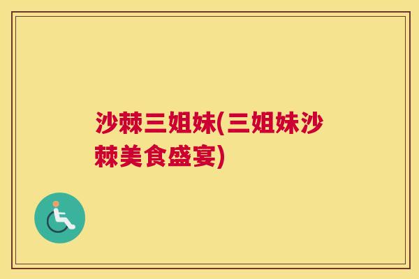 沙棘三姐妹(三姐妹沙棘美食盛宴)