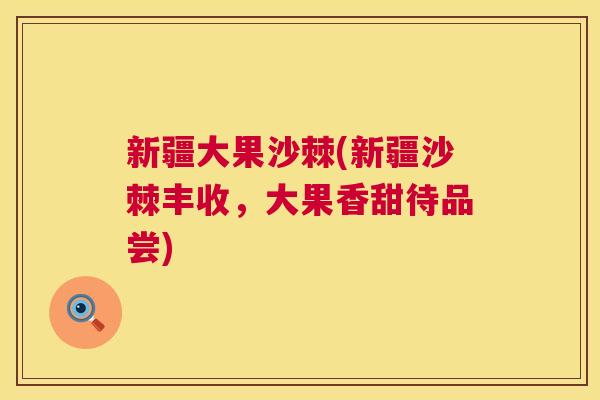 新疆大果沙棘(新疆沙棘丰收，大果香甜待品尝)