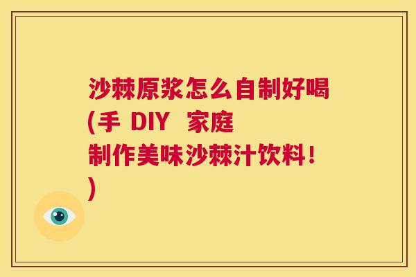 沙棘原浆怎么自制好喝(手 DIY  家庭制作美味沙棘汁饮料！)