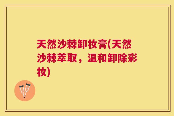 天然沙棘卸妆膏(天然沙棘萃取，温和卸除彩妆)