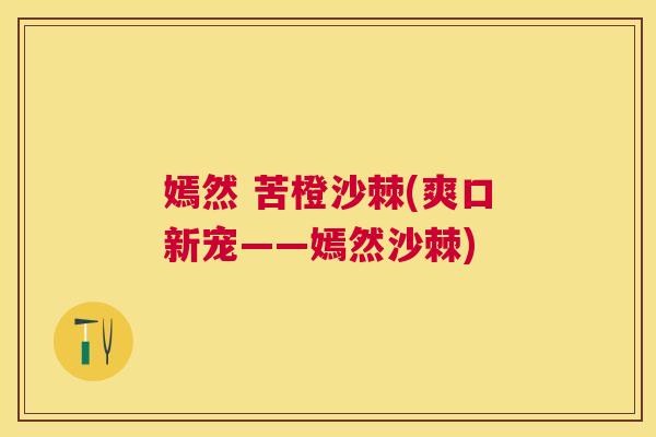 嫣然 苦橙沙棘(爽口新宠——嫣然沙棘)