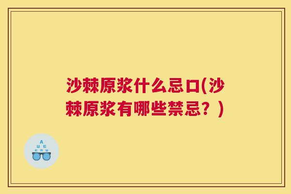 沙棘原浆什么忌口(沙棘原浆有哪些禁忌？)