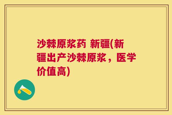沙棘原浆药 新疆(新疆出产沙棘原浆，医学价值高)