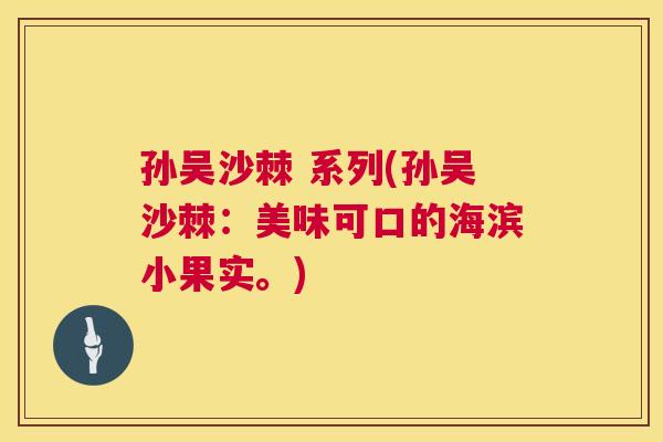 孙吴沙棘 系列(孙吴沙棘：美味可口的海滨小果实。)