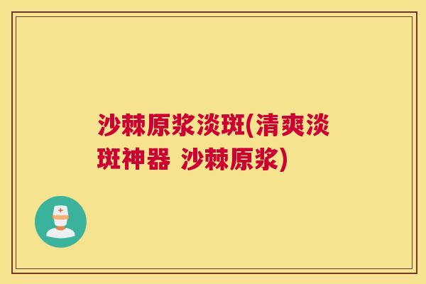 沙棘原浆淡斑(清爽淡斑神器 沙棘原浆)