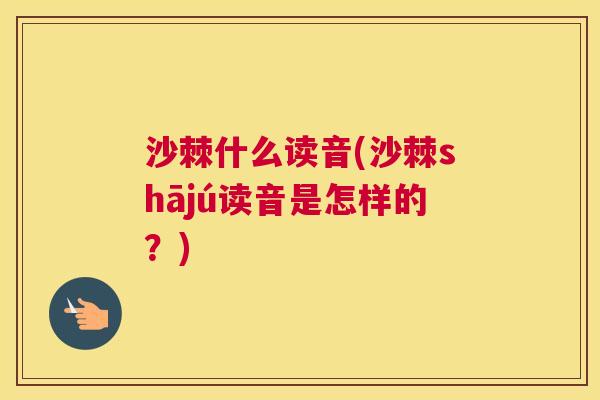 沙棘什么读音(沙棘shājú读音是怎样的？)