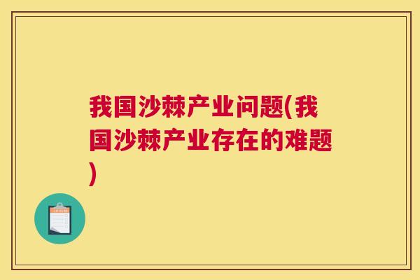 我国沙棘产业问题(我国沙棘产业存在的难题)