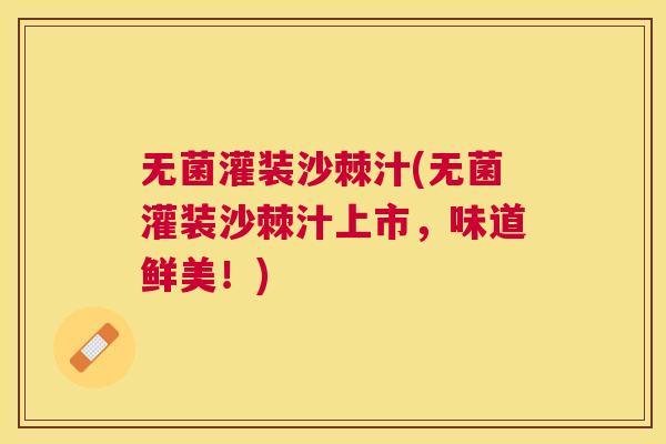 无菌灌装沙棘汁(无菌灌装沙棘汁上市，味道鲜美！)